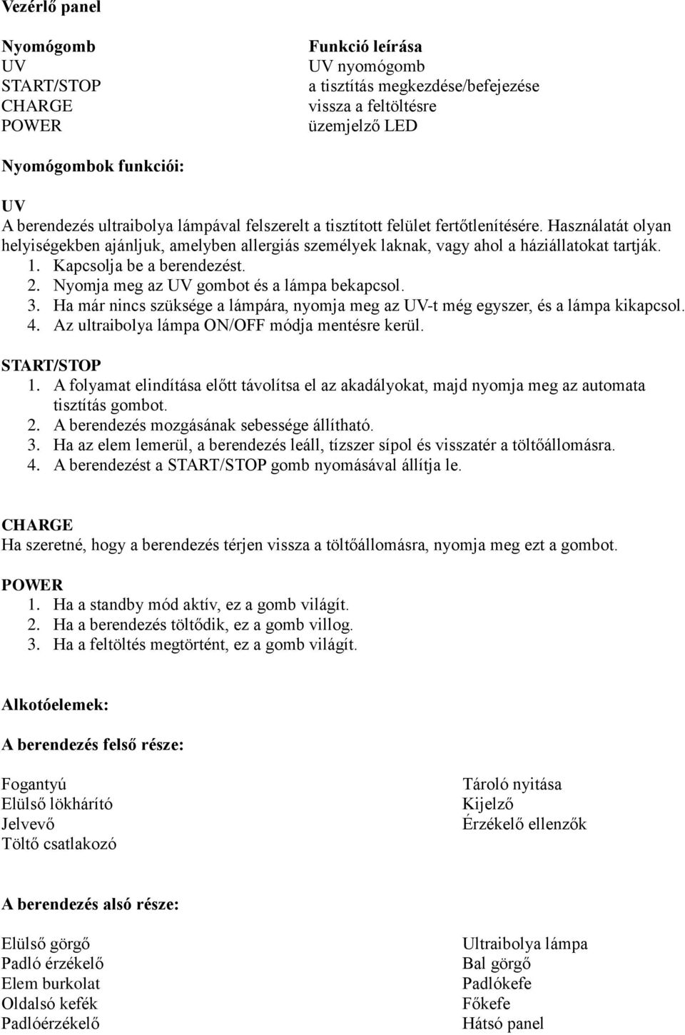 Kapcsolja be a berendezést. 2. Nyomja meg az UV gombot és a lámpa bekapcsol. 3. Ha már nincs szüksége a lámpára, nyomja meg az UV-t még egyszer, és a lámpa kikapcsol. 4.