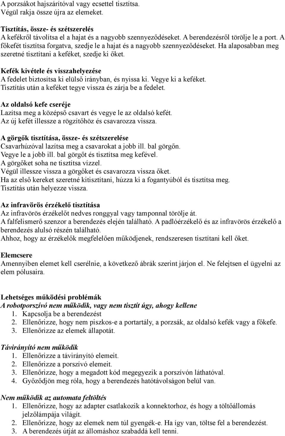 Kefék kivétele és visszahelyezése A fedelet biztosítsa ki elülső irányban, és nyissa ki. Vegye ki a keféket. Tisztítás után a keféket tegye vissza és zárja be a fedelet.