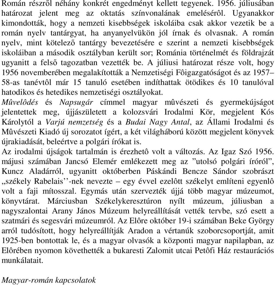 A román nyelv, mint kötelező tantárgy bevezetésére e szerint a nemzeti kisebbségek iskoláiban a második osztályban került sor; Románia történelmét és földrajzát ugyanitt a felső tagozatban vezették