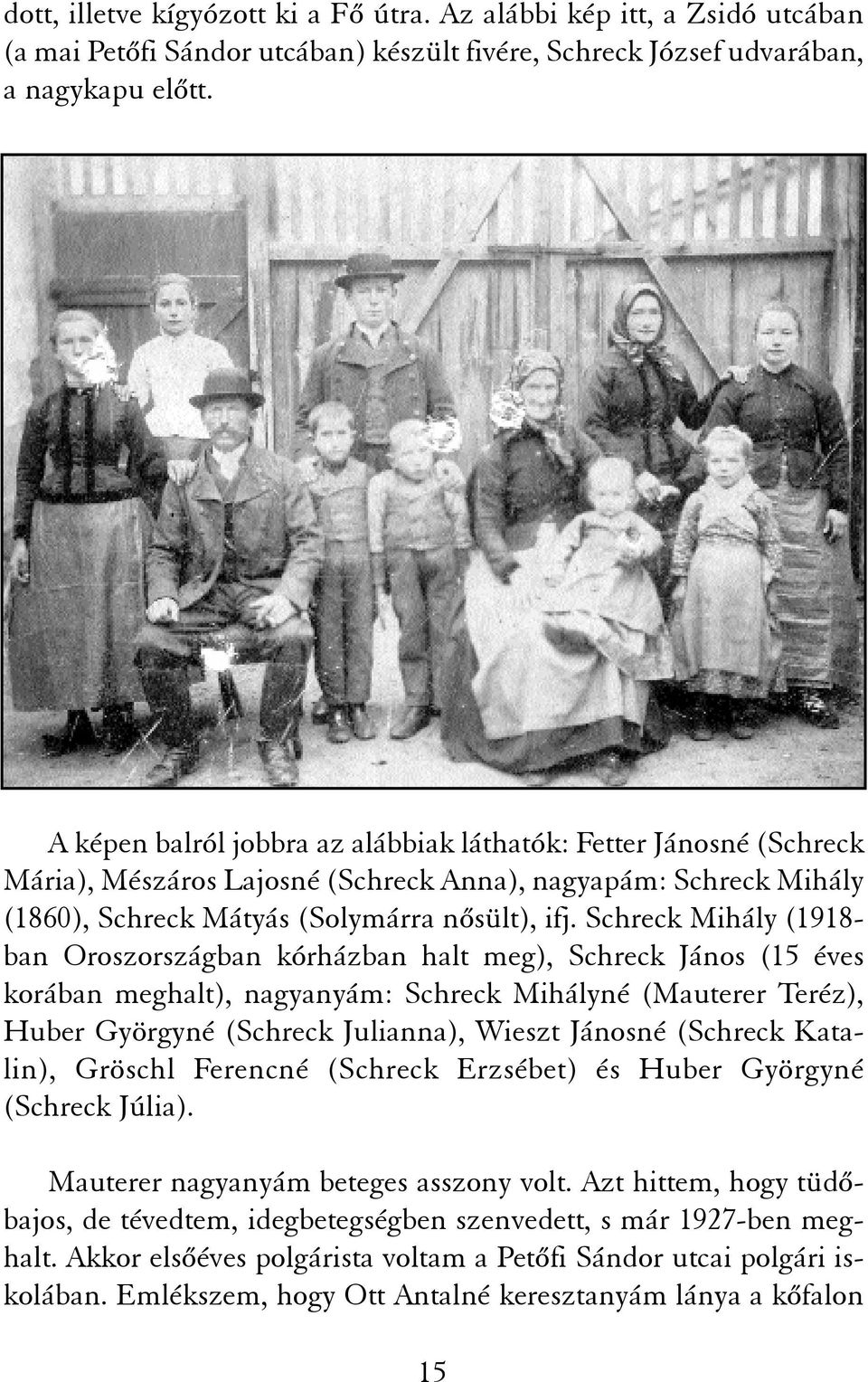 Schreck Mihály (1918- ban Oroszországban kórházban halt meg), Schreck János (15 éves korában meghalt), nagyanyám: Schreck Mihályné (Mauterer Teréz), Huber Györgyné (Schreck Julianna), Wieszt Jánosné