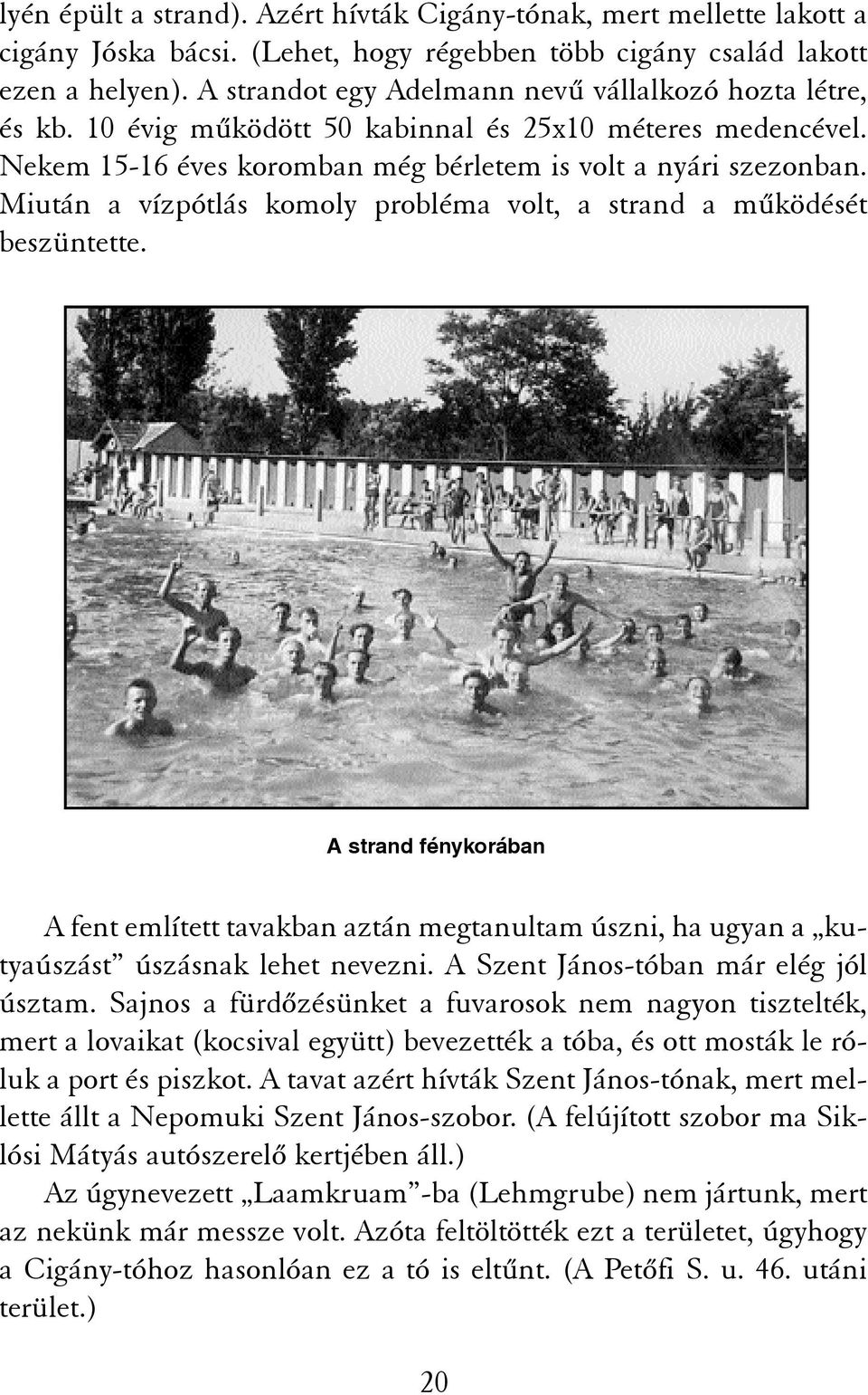 Miután a vízpótlás komoly probléma volt, a strand a mûködését beszüntette. A strand fénykorában A fent említett tavakban aztán megtanultam úszni, ha ugyan a kutyaúszást úszásnak lehet nevezni.