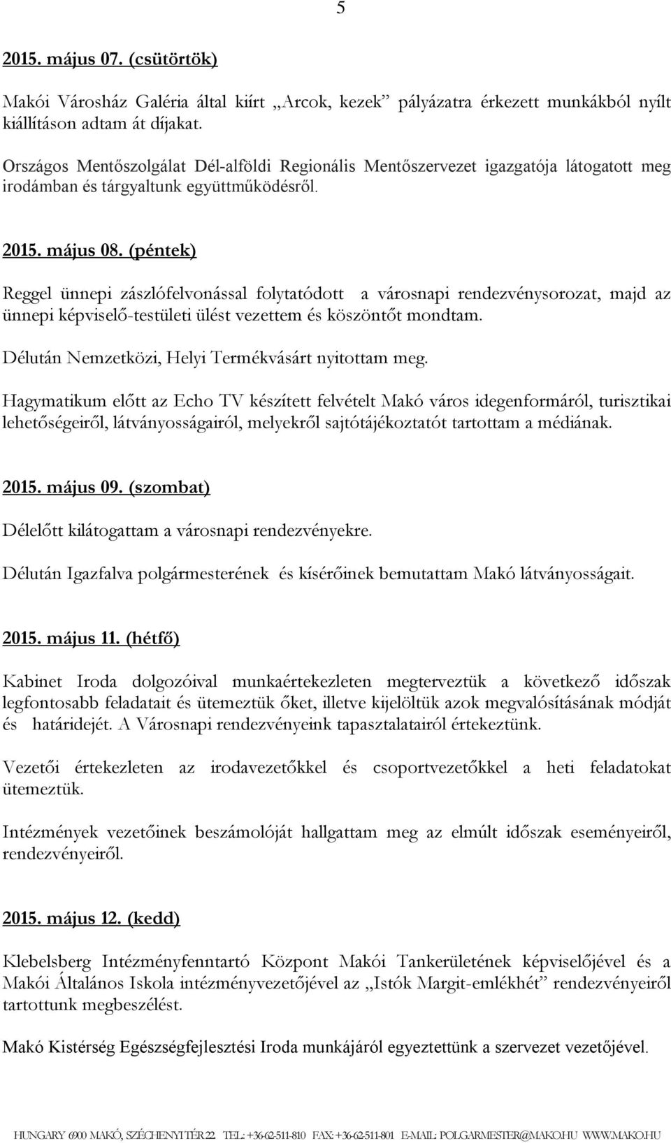 (péntek) Reggel ünnepi zászlófelvonással folytatódott a városnapi rendezvénysorozat, majd az ünnepi képviselő-testületi ülést vezettem és köszöntőt mondtam.