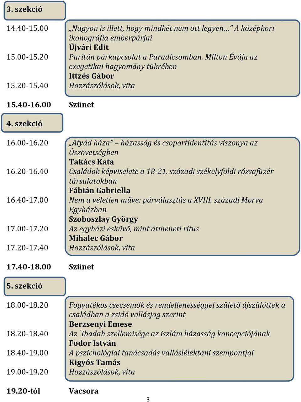 20 Atyád háza házasság és csoportidentitás viszonya az Ószövetségben Takács Kata 16.20-16.40 Családok képviselete a 18-21. századi székelyföldi rózsafüzér társulatokban Fábián Gabriella 16.40-17.