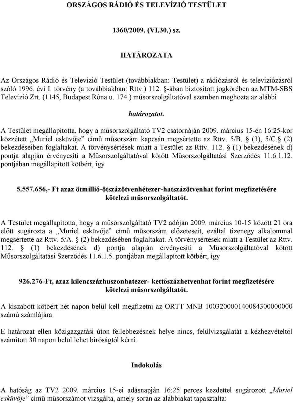 A Testület megállapította, hogy a műsorszolgáltató TV2 csatornáján 2009. március 15-én 16:25-kor közzétett Muriel esküvője című műsorszám kapcsán megsértette az Rttv. 5/B. (3), 5/C.