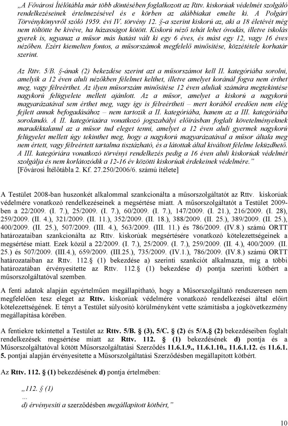 Kiskorú néző tehát lehet óvodás, illetve iskolás gyerek is, ugyanaz a műsor más hatást vált ki egy 6 éves, és mást egy 12, vagy 16 éves nézőben.