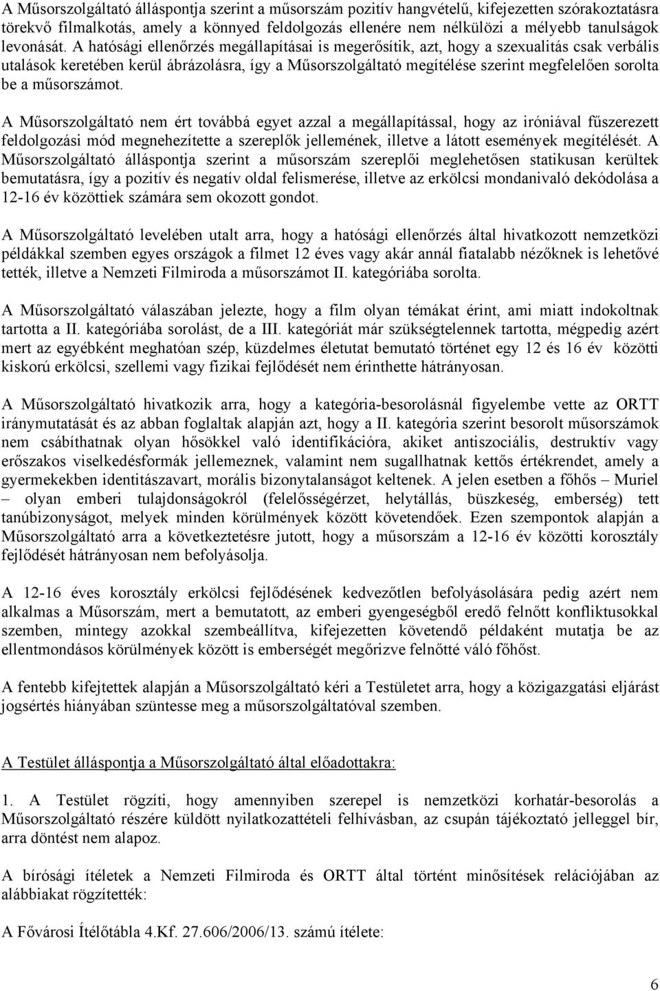 A hatósági ellenőrzés megállapításai is megerősítik, azt, hogy a szexualitás csak verbális utalások keretében kerül ábrázolásra, így a Műsorszolgáltató megítélése szerint megfelelően sorolta be a