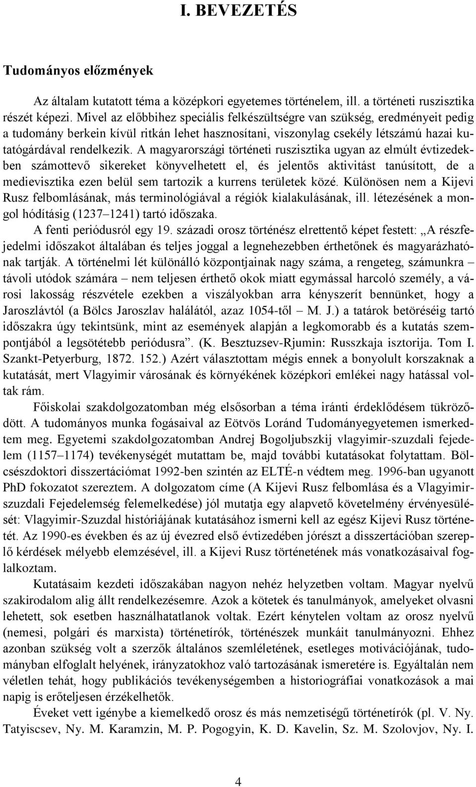 A magyarországi történeti ruszisztika ugyan az elmúlt évtizedekben számottevő sikereket könyvelhetett el, és jelentős aktivitást tanúsított, de a medievisztika ezen belül sem tartozik a kurrens