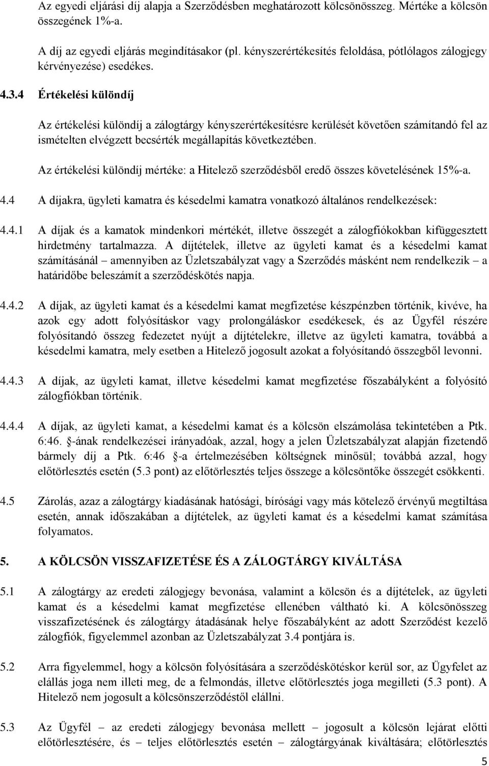 4 Értékelési különdíj Az értékelési különdíj a zálogtárgy kényszerértékesítésre kerülését követően számítandó fel az ismételten elvégzett becsérték megállapítás következtében.