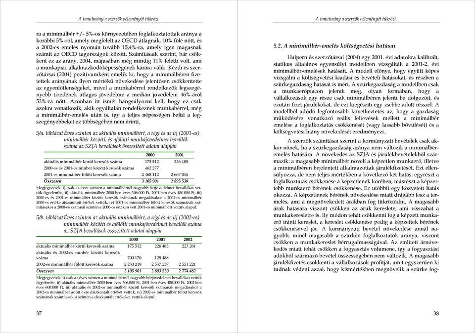 Kézdi és szerzőtársai (2004) pozitívumként emelik ki, hogy a minimálbéren fizetettek arányának ilyen mértékű növekedése jelentősen csökkentette az egyenlőtlenségeket, mivel a munkabérrel rendelkezők