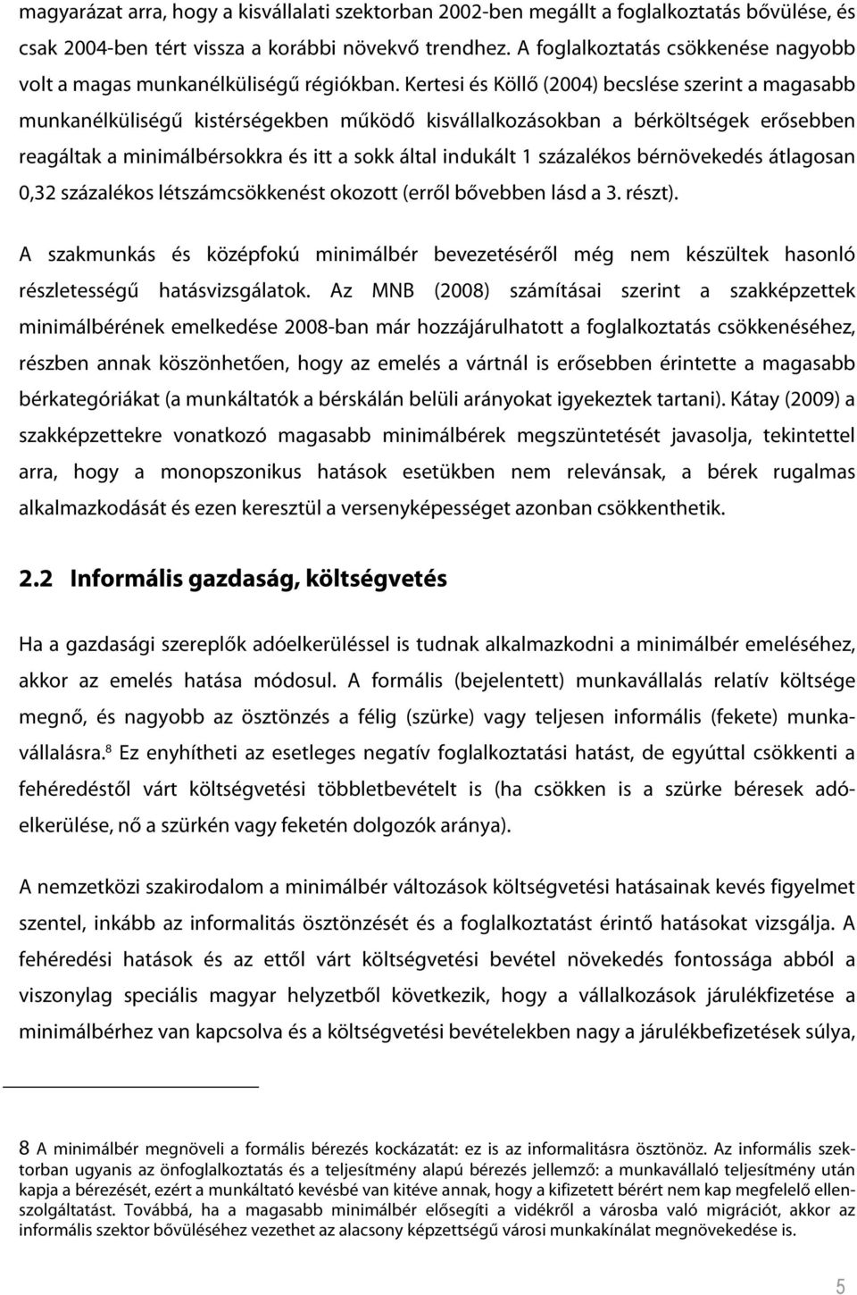 Kertesi és Köllő (2004) becslése szerint a magasabb munkanélküliségű kistérségekben működő kisvállalkozásokban a bérköltségek erősebben reagáltak a minimálbérsokkra és itt a sokk által indukált 1