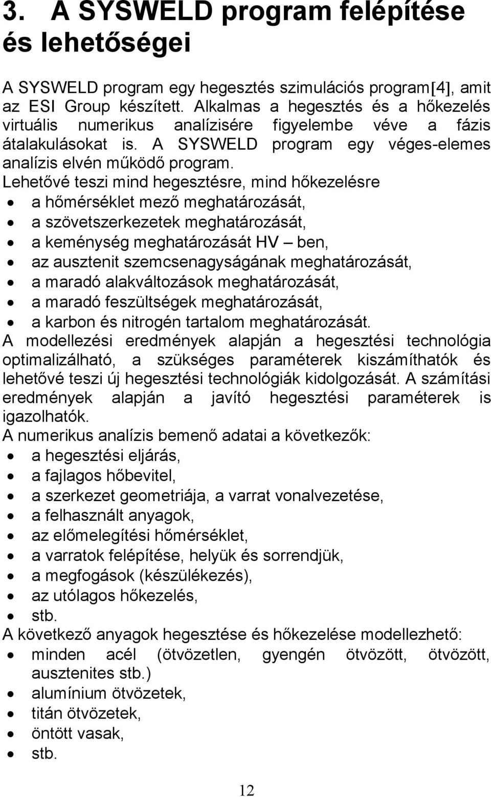 Lehetővé teszi mind hegesztésre, mind hőkezelésre a hőmérséklet mező meghatározását, a szövetszerkezetek meghatározását, a keménység meghatározását HV ben, az ausztenit szemcsenagyságának