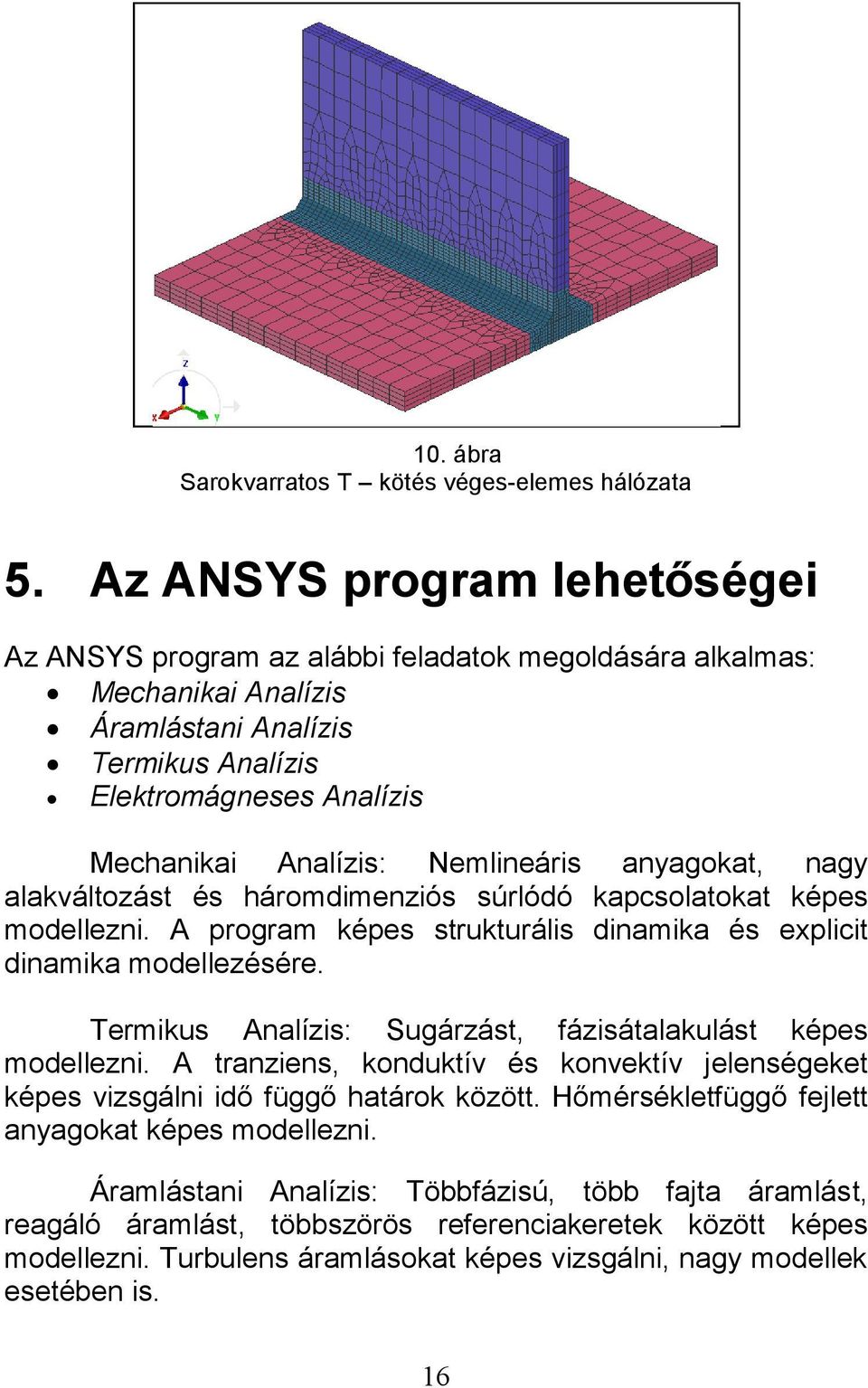 Nemlineáris anyagokat, nagy alakváltozást és háromdimenziós súrlódó kapcsolatokat képes modellezni. A program képes strukturális dinamika és explicit dinamika modellezésére.