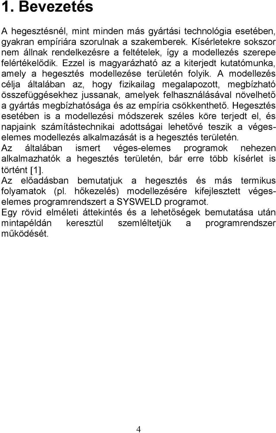 A modellezés célja általában az, hogy fizikailag megalapozott, megbízható összefüggésekhez jussanak, amelyek felhasználásával növelhető a gyártás megbízhatósága és az empíria csökkenthető.