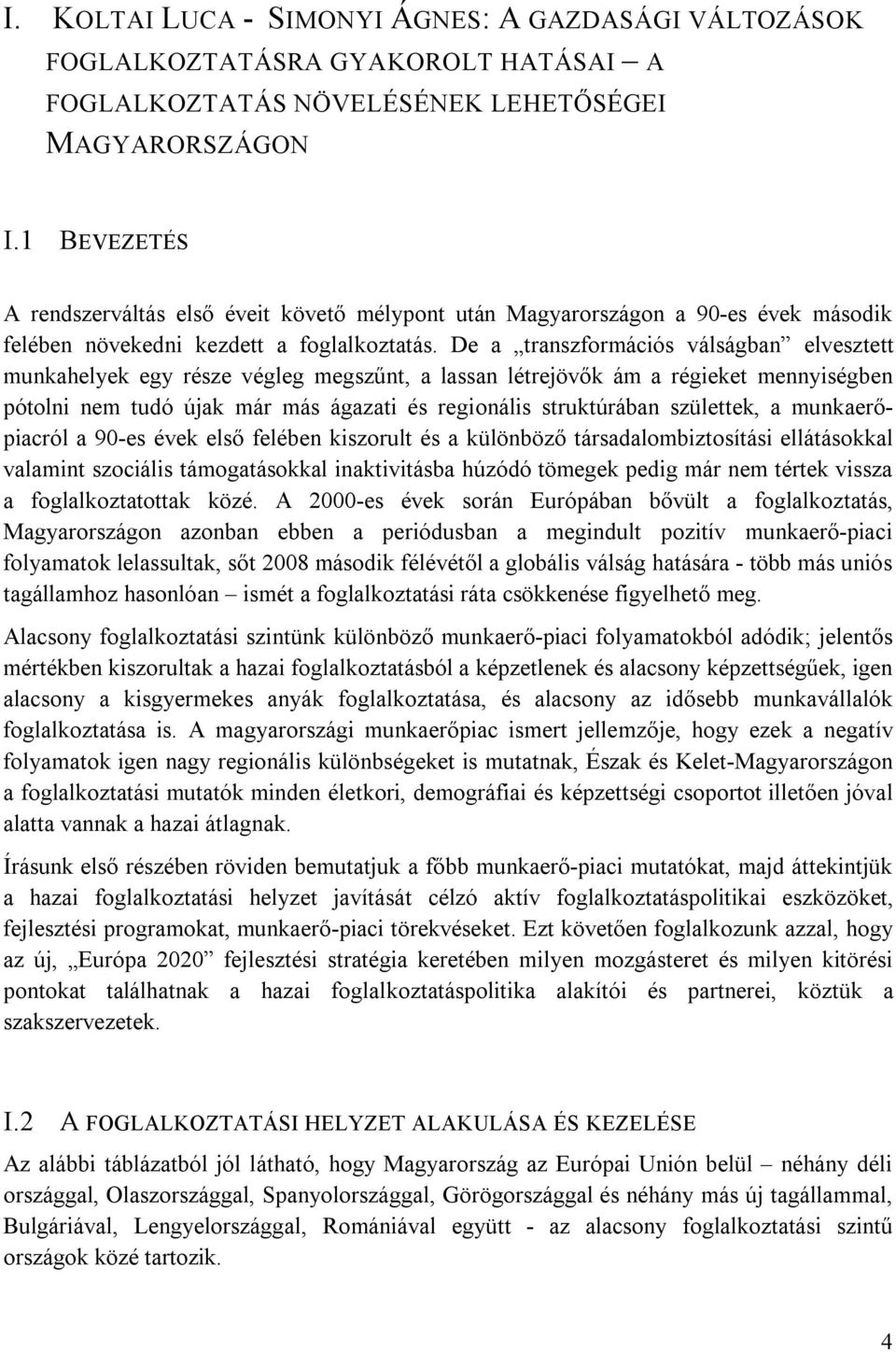 De a transzformációs válságban elvesztett munkahelyek egy része végleg megszűnt, a lassan létrejövők ám a régieket mennyiségben pótolni nem tudó újak már más ágazati és regionális struktúrában