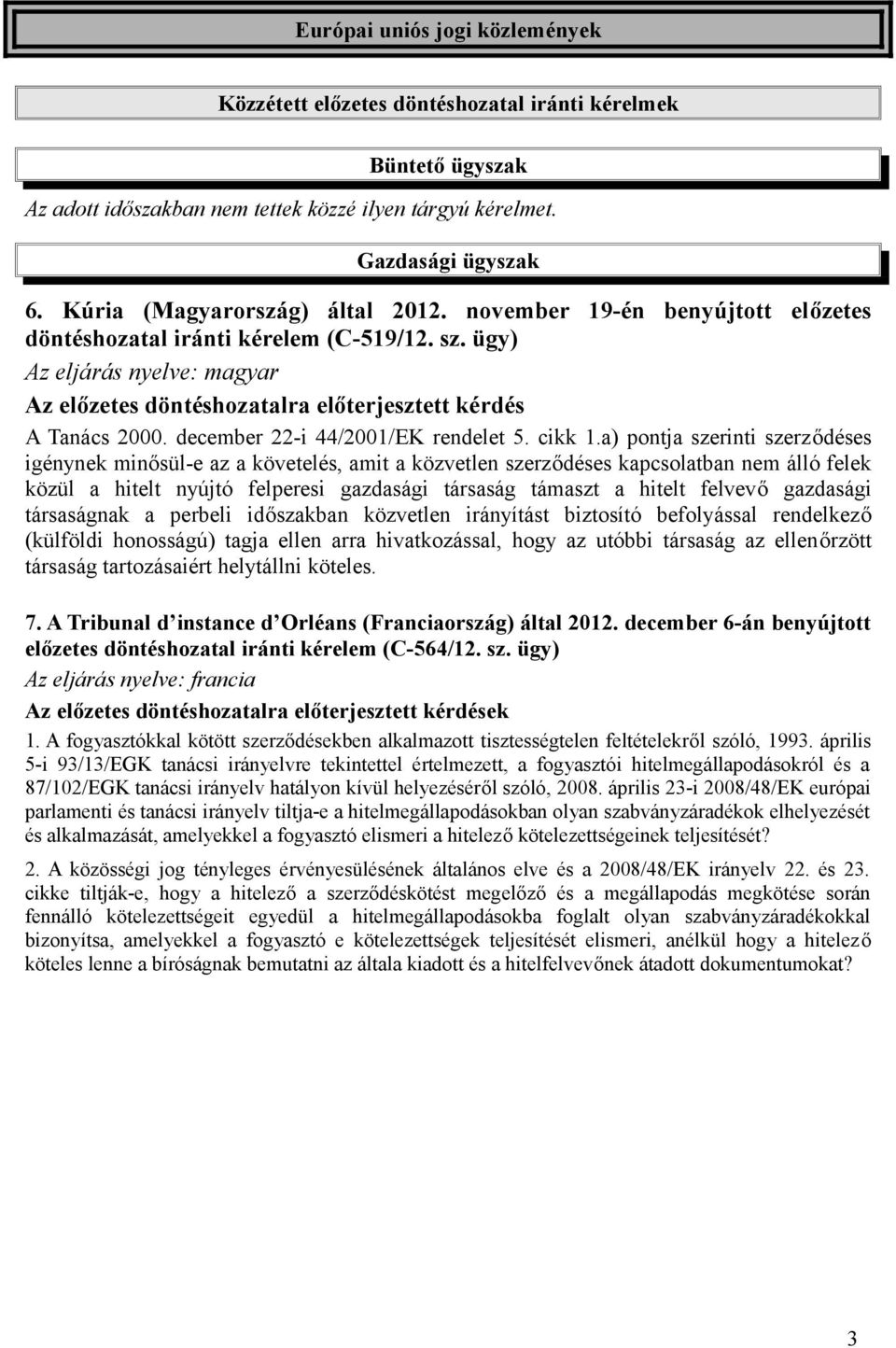 ügy) Az eljárás nyelve: magyar Az előzetes döntéshozatalra előterjesztett kérdés A Tanács 2000. december 22-i 44/2001/EK rendelet 5. cikk 1.