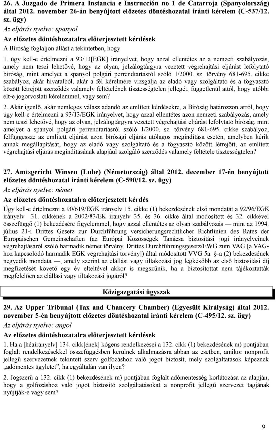 úgy kell-e értelmezni a 93/13[EGK] irányelvet, hogy azzal ellentétes az a nemzeti szabályozás, amely nem teszi lehetővé, hogy az olyan, jelzálogtárgyra vezetett végrehajtási eljárást lefolytató