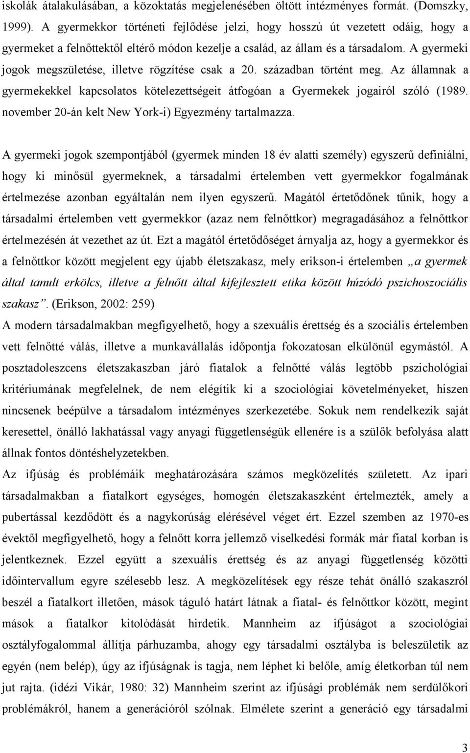 A gyermeki jogok megszületése, illetve rögzítése csak a 20. században történt meg. Az államnak a gyermekekkel kapcsolatos kötelezettségeit átfogóan a Gyermekek jogairól szóló (1989.