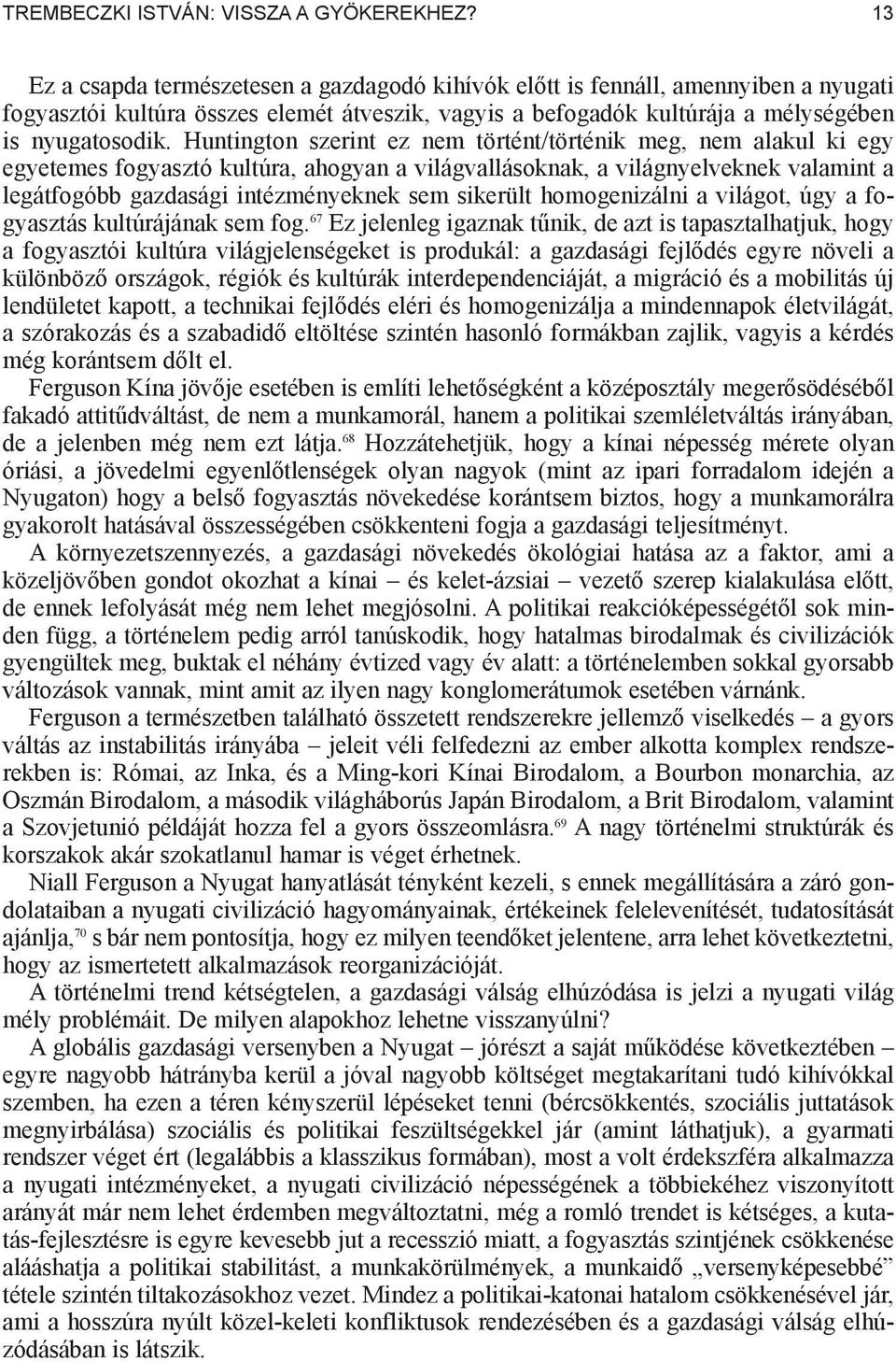 Huntington szerint ez nem történt/történik meg, nem alakul ki egy egyetemes fogyasztó kultúra, ahogyan a világvallásoknak, a világnyelveknek valamint a legátfogóbb gazdasági intézményeknek sem