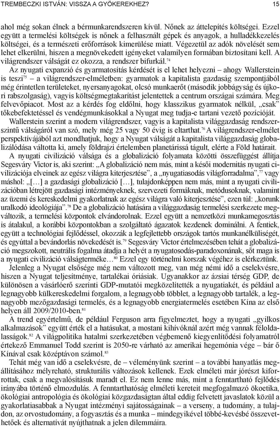 Végezetül az adók növelését sem lehet elkerülni, hiszen a megnövekedett igényeket valamilyen formában biztosítani kell. A világrendszer válságát ez okozza, a rendszer bifurkál.