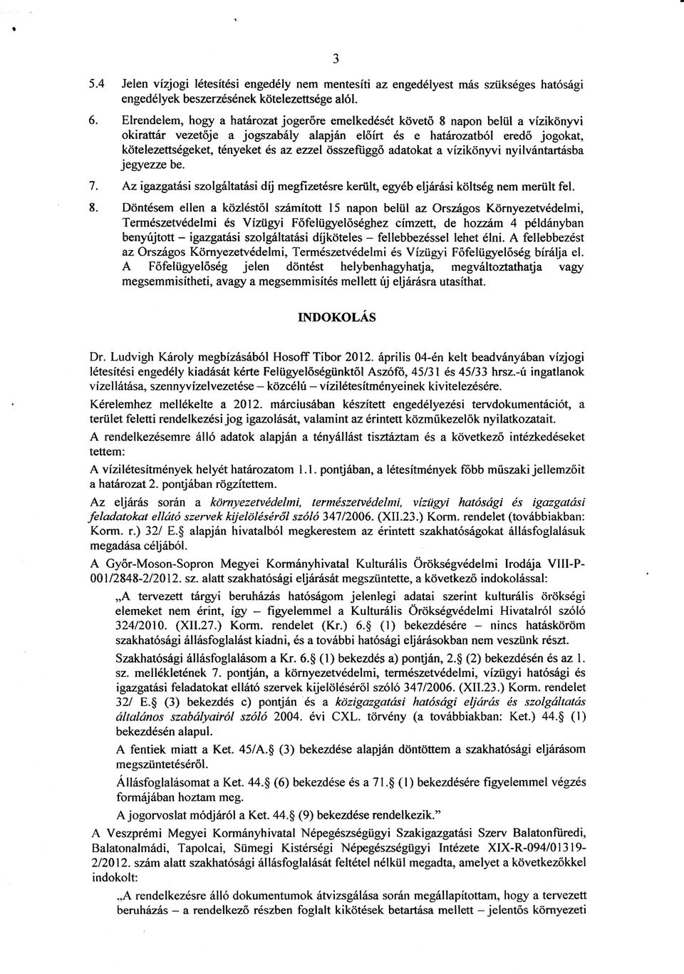 ezzel osszeftiggo adatokat a vizikonyvi nyilvantartasba jegyezze be. 7. Az igazgatasi szolgaltatasi dij megfizetesre keriilt, egyeb eljarasi koltseg nem meriilt fel. 8.