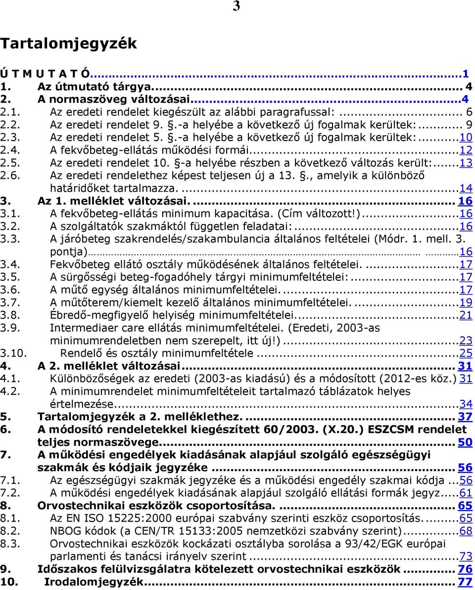 -a helyébe részben a következő változás került:...13 2.6. Az eredeti rendelethez képest teljesen új a 13.., amelyik a különböző határidőket tartalmazza....14 3. Az 1. melléklet változásai.... 16 3.1. A fekvőbeteg-ellátás minimum kapacitása.