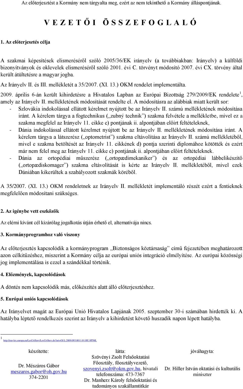 törvényt módosító 2007. évi CX. törvény által került átültetésre a magyar jogba. Az Irányelv II. és III. mellékletét a 35/2007. (XI. 13.) OKM rendelet implementálta. 2009.