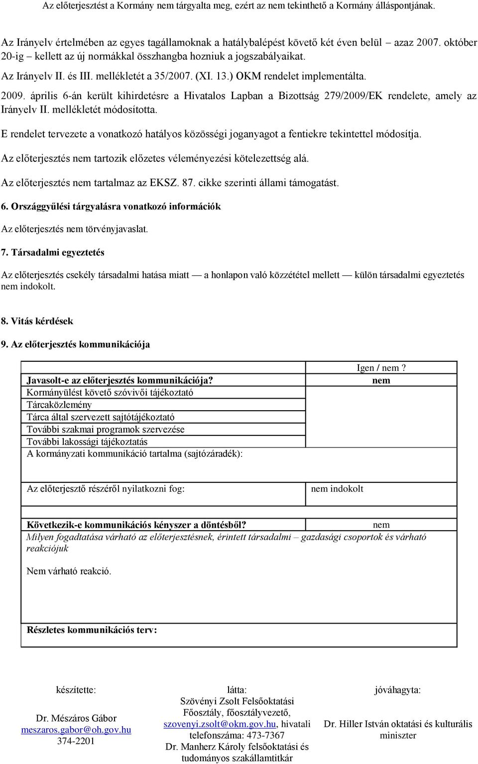 E rendelet tervezete a vonatkozó hatályos közösségi joganyagot a fentiekre tekintettel módosítja. Az előterjesztés nem tartozik előzetes véleményezési kötelezettség alá.