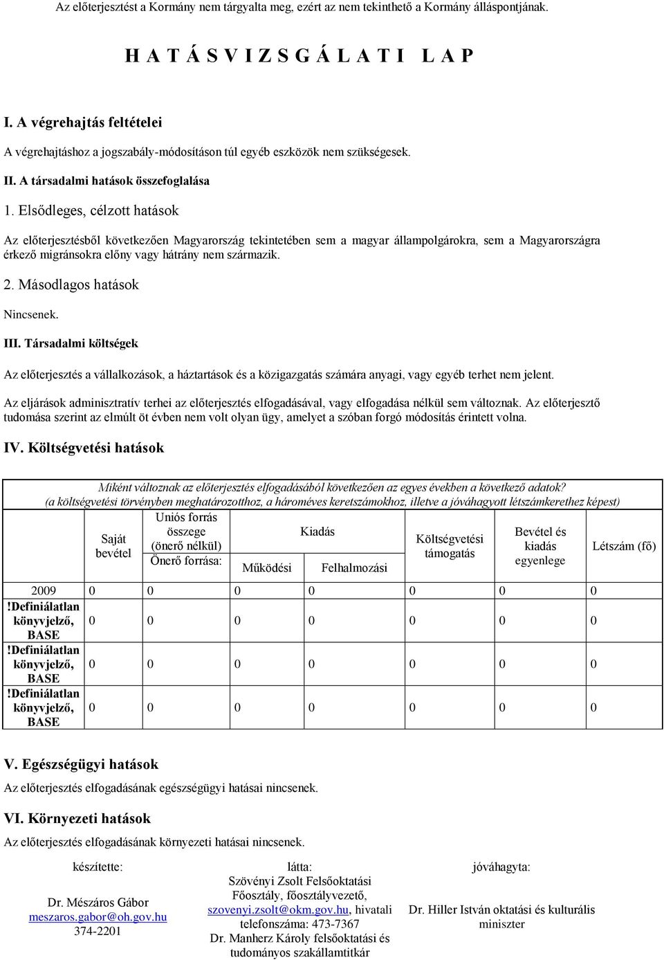 Másodlagos hatások Nincsenek. III. Társadalmi költségek Az előterjesztés a vállalkozások, a háztartások és a közigazgatás számára anyagi, vagy egyéb terhet nem jelent.