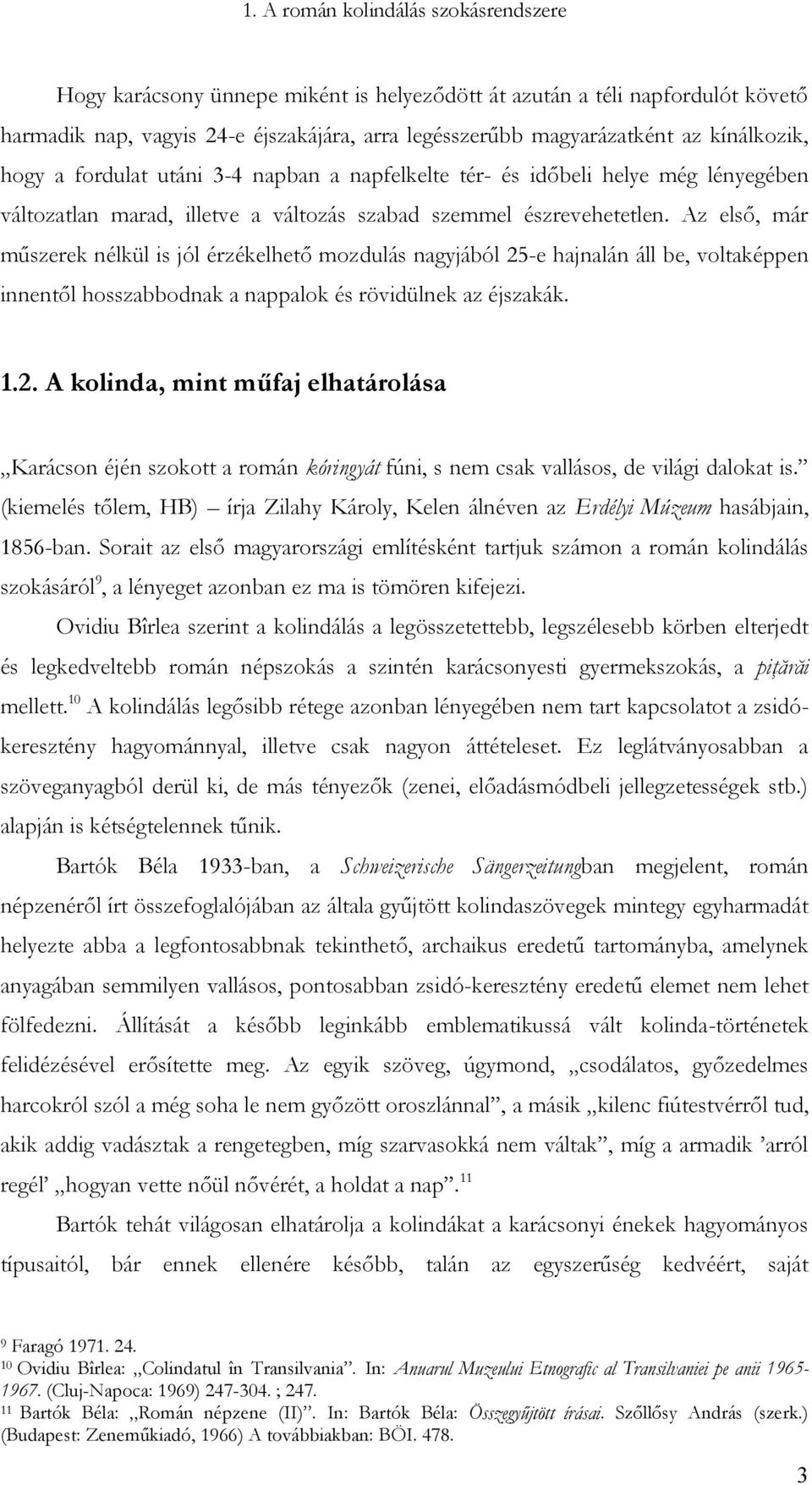 Az első, már műszerek nélkül is jól érzékelhető mozdulás nagyjából 25-e hajnalán áll be, voltaképpen innentől hosszabbodnak a nappalok és rövidülnek az éjszakák. 1.2. A kolinda, mint műfaj elhatárolása Karácson éjén szokott a román kóringyát fúni, s nem csak vallásos, de világi dalokat is.