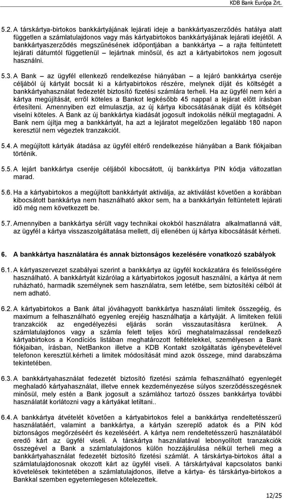 A Bank az ügyfél ellenkező rendelkezése hiányában a lejáró bankkártya cseréje céljából új kártyát bocsát ki a kártyabirtokos részére, melynek díját és költségét a bankkártyahasználat fedezetét