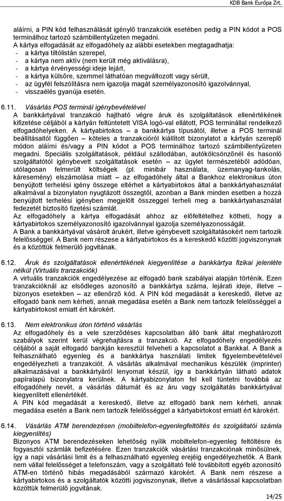 kártya külsőre, szemmel láthatóan megváltozott vagy sérült, - az ügyfél felszólításra nem igazolja magát személyazonosító igazolvánnyal, - visszaélés gyanúja esetén. 6.11.