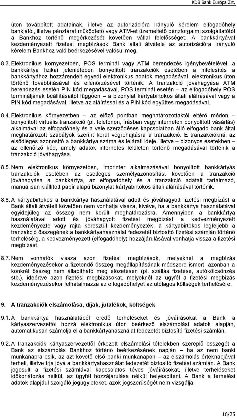 Elektronikus környezetben, POS terminál vagy ATM berendezés igénybevételével, a bankkártya fizikai jelenlétében bonyolított tranzakciók esetében a hitelesítés a bankkártyához hozzárendelt egyedi