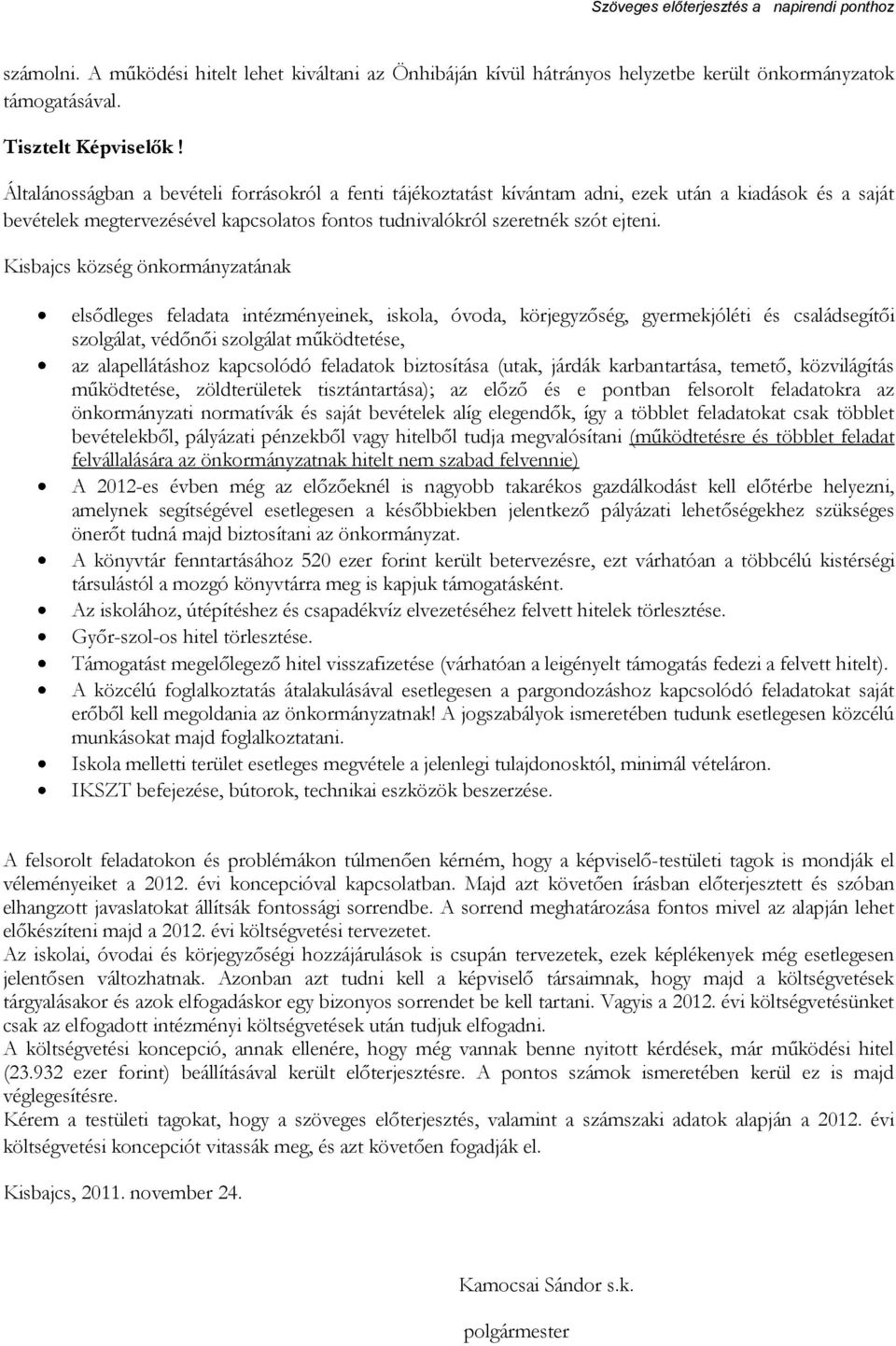 Kisbajcs község önkormányzatának elsődleges feladata intézményeinek, iskola, óvoda, körjegyzőség, gyermekjóléti és családsegítői szolgálat, védőnői szolgálat működtetése, az alapellátáshoz kapcsolódó