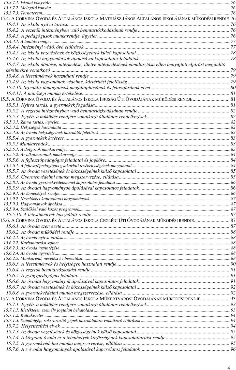 4.5. Az iskola vezetésének és közösségeinek külső kapcsolatai... 78 15.4.6. Az iskolai hagyományok ápolásával kapcsolatos feladatok... 78 15.4.7. Az iskola döntése, intézkedése, illetve intézkedésének elmulasztása ellen benyújtott eljárást megindító kérelmekre vonatkozó.