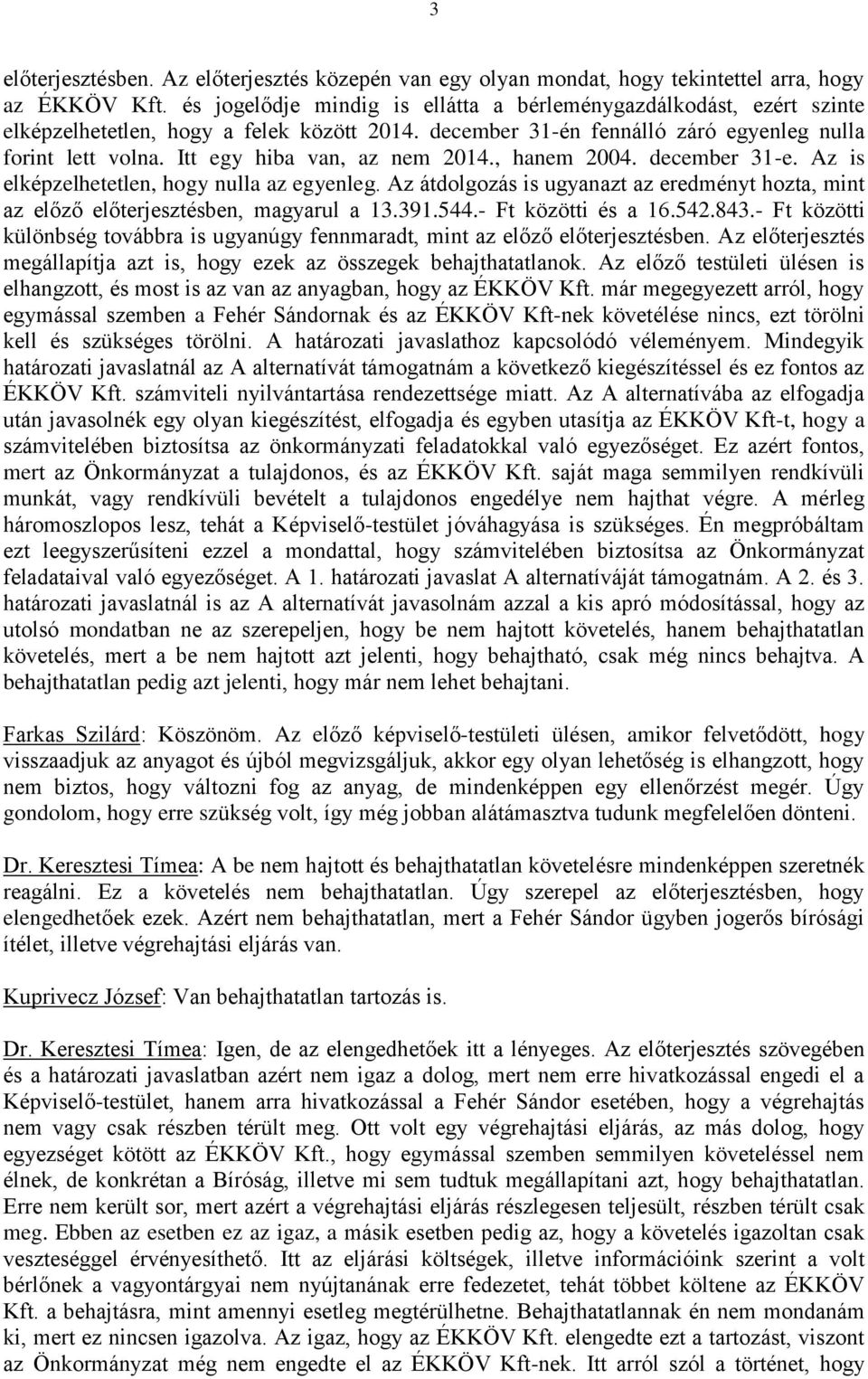 Itt egy hiba van, az nem 2014., hanem 2004. december 31-e. Az is elképzelhetetlen, hogy nulla az egyenleg. Az átdolgozás is ugyanazt az eredményt hozta, mint az előző előterjesztésben, magyarul a 13.