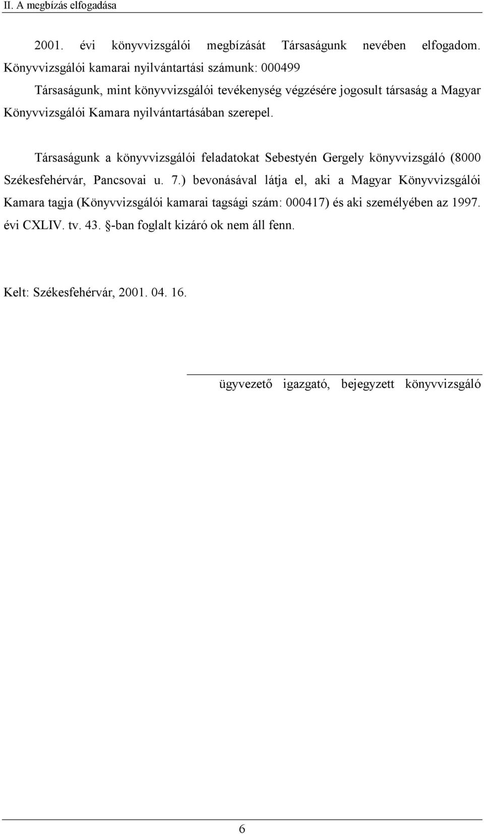 nyilvántartásában szerepel. Társaságunk a könyvvizsgálói feladatokat Sebestyén Gergely könyvvizsgáló (8000 Székesfehérvár, Pancsovai u. 7.