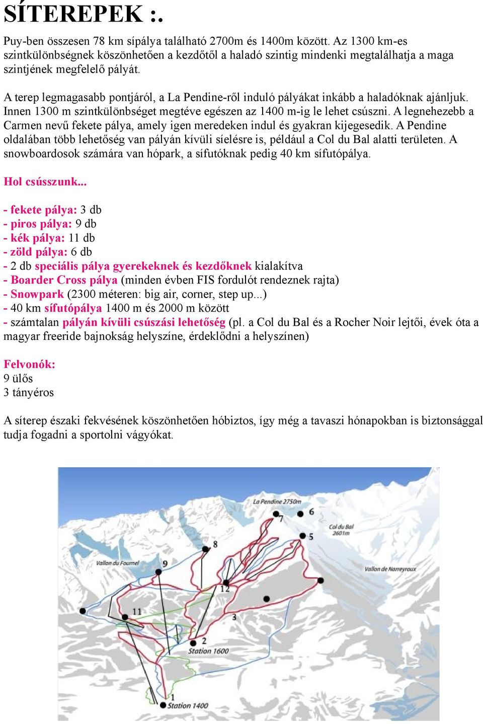 A terep legmagasabb pontjáról, a La Pendine-ről induló pályákat inkább a haladóknak ajánljuk. Innen 1300 m szintkülönbséget megtéve egészen az 1400 m-ig le lehet csúszni.