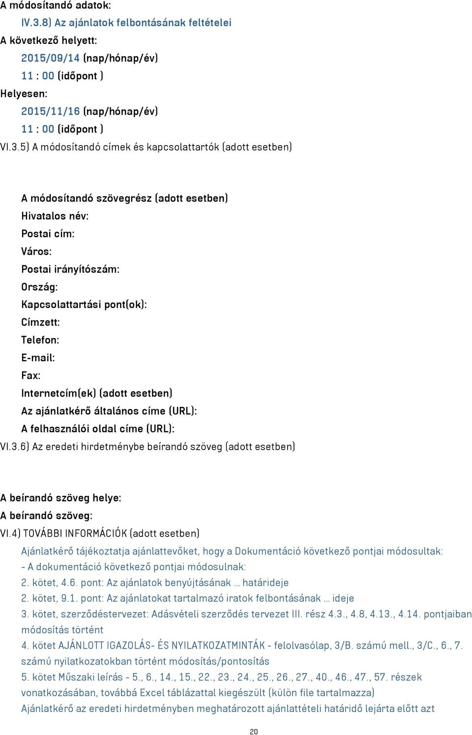 5) A módosítandó címek és kapcsolattartók (adott esetben) A módosítandó szövegrész (adott esetben) Hivatalos név: Postai cím: Város: Postai irányítószám: Ország: Kapcsolattartási pont(ok): Címzett: