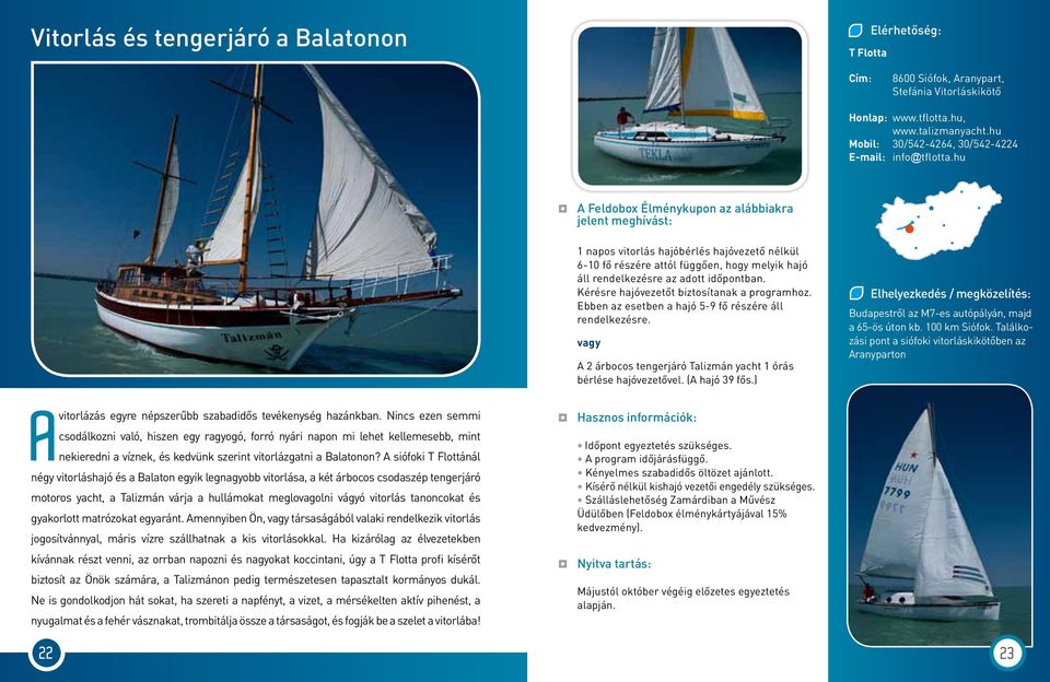 Ebben az esetben a hajó 5-9 fő részére áll rendelkezésre. A 2 árbocos tengerjáró Talizmán yacht 1 órás bérlése hajóvezetővel. (A hajó 39 fős.) Budapestről az M7-es autópályán, majd a 65-ös úton kb.