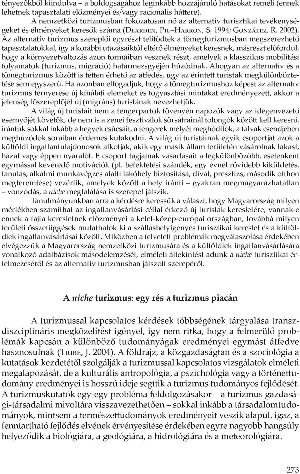 Az alternatív turizmus szereplői egyrészt telítődtek a tömegturizmusban megszerezhető tapasztalatokkal, így a korábbi utazásaiktól eltérő élményeket keresnek, másrészt előfordul, hogy a