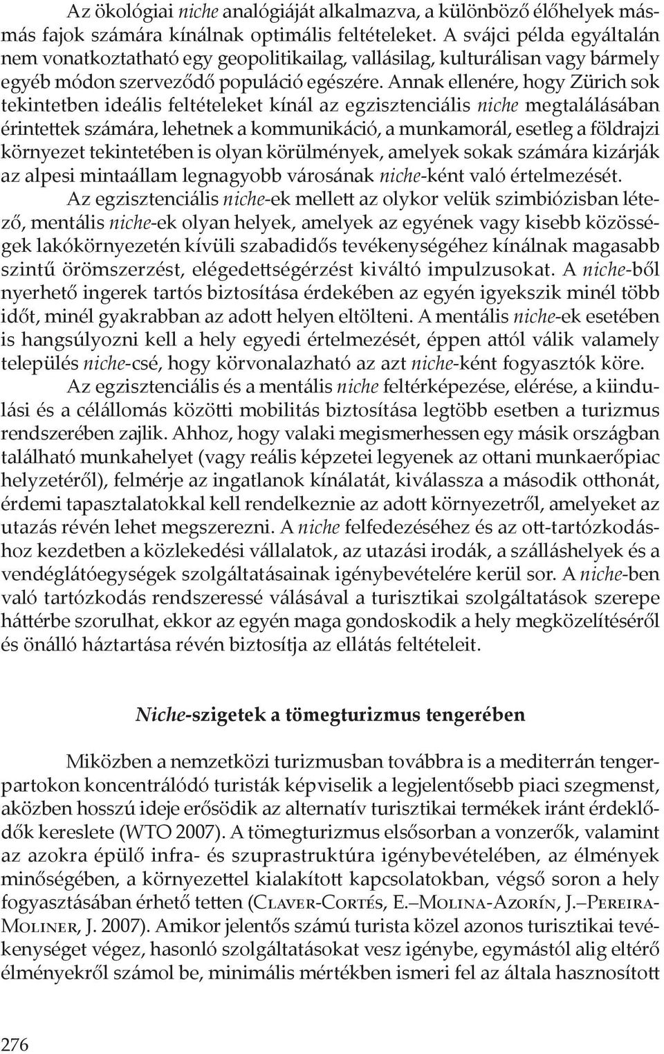 Annak ellenére, hogy Zürich sok tekintetben ideális feltételeket kínál az egzisztenciális niche megtalálásában érintettek számára, lehetnek a kommunikáció, a munkamorál, esetleg a földrajzi környezet