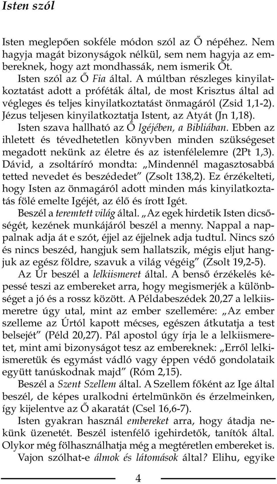 Jézus teljesen kinyilatkoztatja Istent, az Atyát (Jn 1,18). Isten szava hallható az Ő Igéjében, a Bibliában.