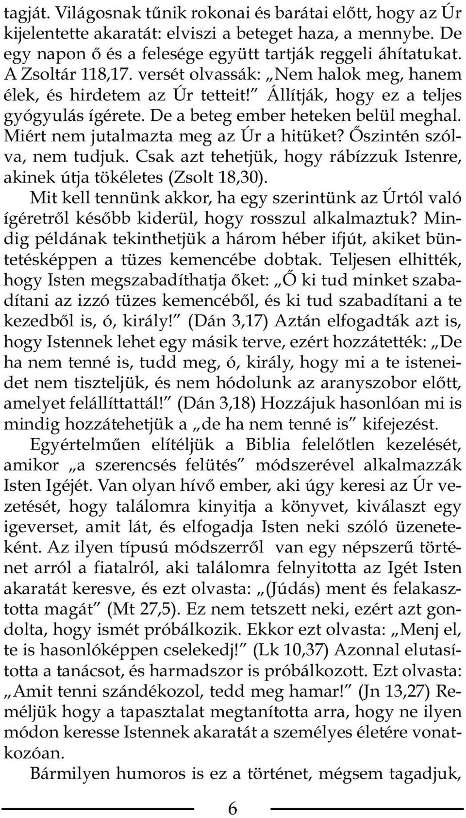 Miért nem jutalmazta meg az Úr a hitüket? Őszintén szólva, nem tudjuk. Csak azt tehetjük, hogy rábízzuk Istenre, akinek útja tökéletes (Zsolt 18,30).