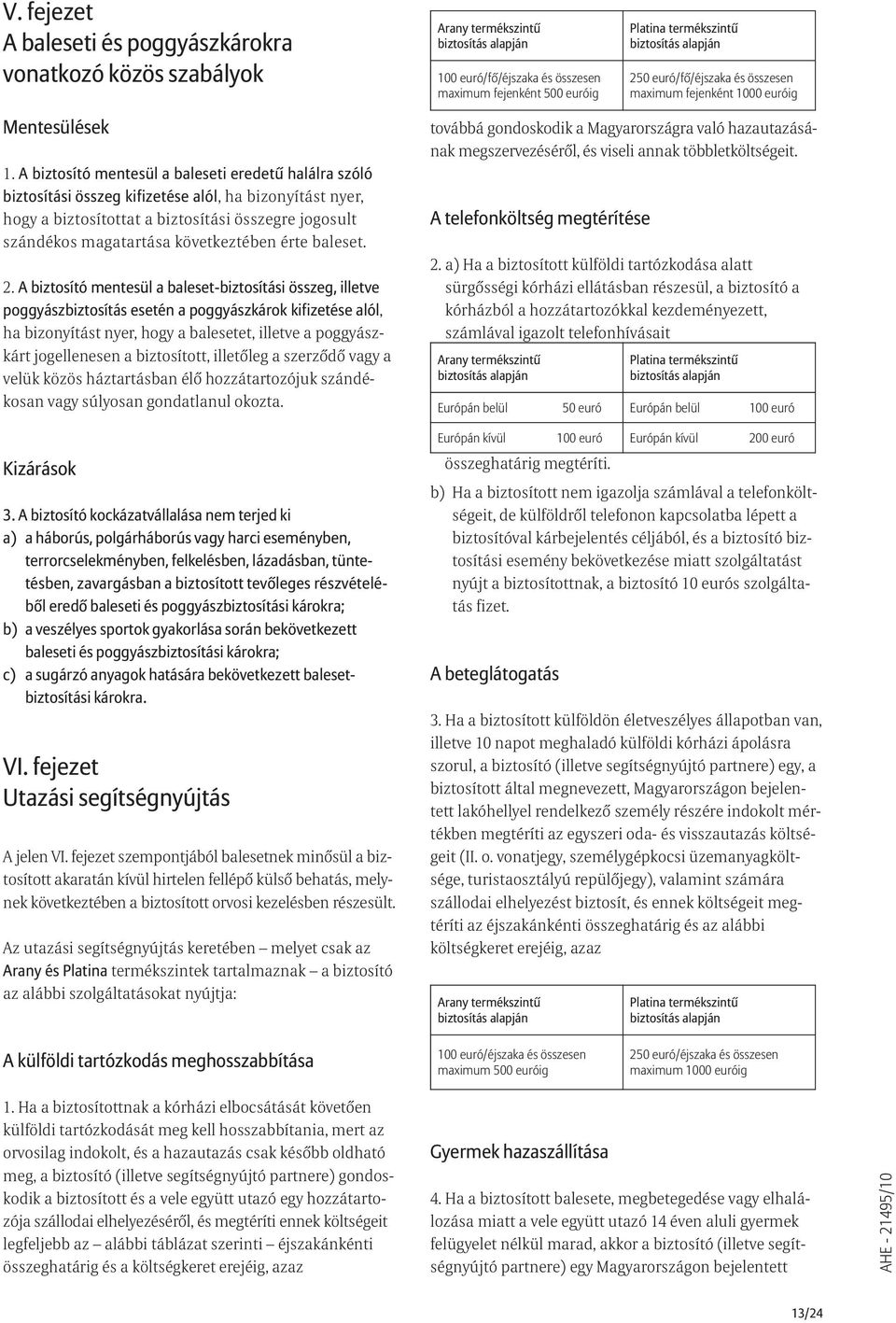 A biztosító mentesül a baleseti eredetû halálra szóló biztosítási összeg kifizetése alól, ha bizonyítást nyer, hogy a biztosítottat a biztosítási összegre jogosult szándékos magatartása következtében