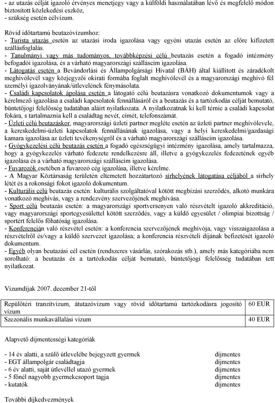 - Tanulmányi vagy más tudományos, továbbképzési célú beutazás esetén a fogadó intézmény befogadói igazolása, és a várható magyarországi szálláscím igazolása.