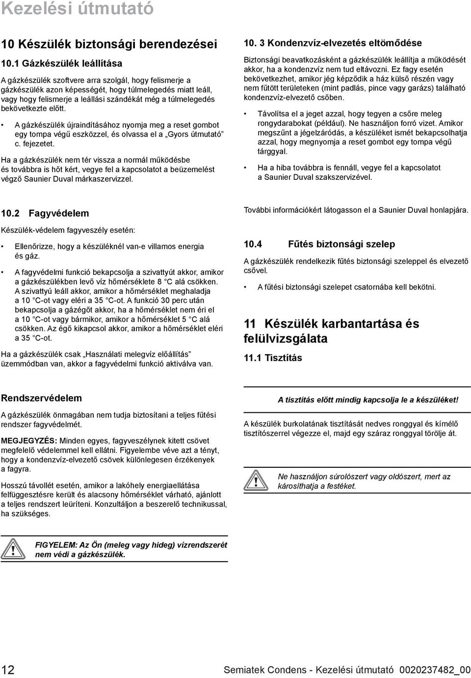 túlmelegedés bekövetkezte előtt. A gázkészülék újraindításához nyomja meg a reset gombot egy tompa végű eszközzel, és olvassa el a Gyors útmutató c. fejezetet.