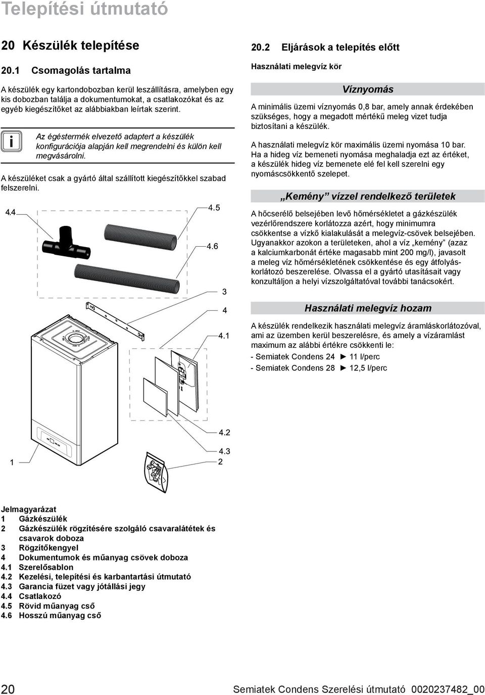 Az égéstermék elvezető adaptert a készülék kon gurációja alapján kell megrendelni és külön kell megvásárolni. A készüléket csak a gyártó által szállított kiegészítőkkel szabad felszerelni. 20.