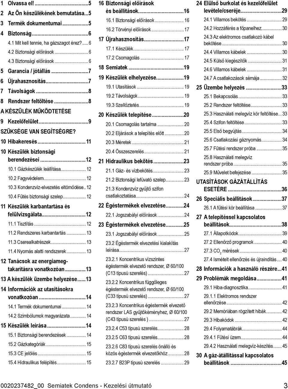 ..11 10 Készülék biztonsági berendezései...12 10.1 Gázkészülék leállítása... 12 10.2 Fagyvédelem... 12 10.3 Kondenzvíz-elvezetés eltömődése.. 12 10.4 Fűtés biztonsági szelep.