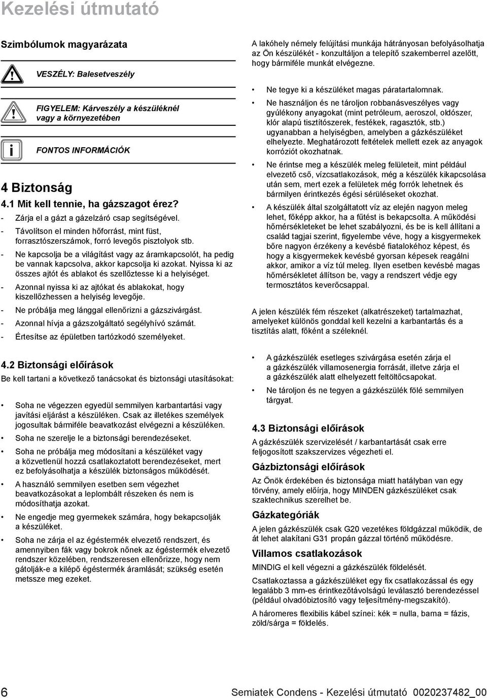 - Ne kapcsolja be a világítást vagy az áramkapcsolót, ha pedig be vannak kapcsolva, akkor kapcsolja ki azokat. Nyissa ki az összes ajtót és ablakot és szellőztesse ki a helyiséget.