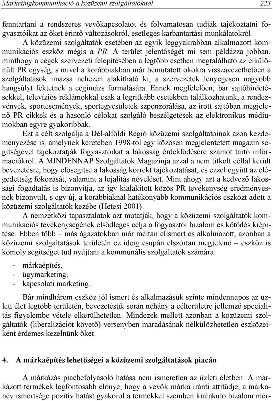 A terület jelentőségét mi sem példázza jobban, minthogy a cégek szervezeti felépítésében a legtöbb esetben megtalálható az elkülönült PR egység, s mivel a korábbiakban már bemutatott okokra